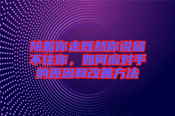 陪著你走既然你說(shuō)留不住你，如何應(yīng)對(duì)手的原因和改善方法