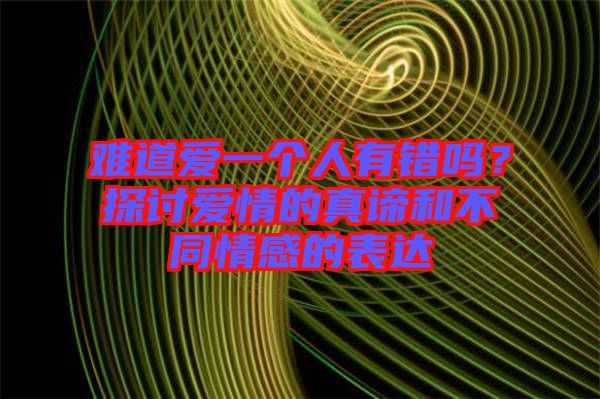 難道愛一個人有錯嗎？探討愛情的真諦和不同情感的表達(dá)