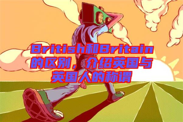 British和Britain的區(qū)別，介紹英國與英國人的稱謂