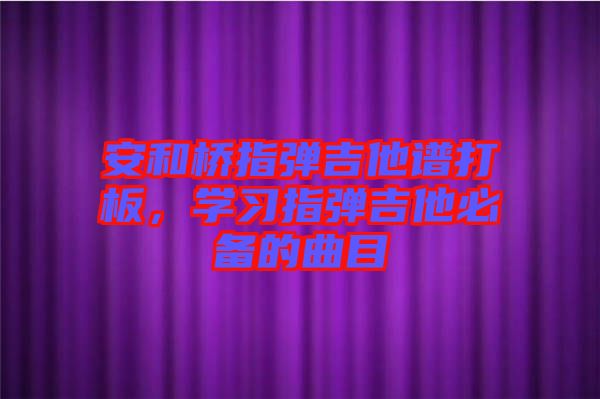 安和橋指彈吉他譜打板，學習指彈吉他必備的曲目