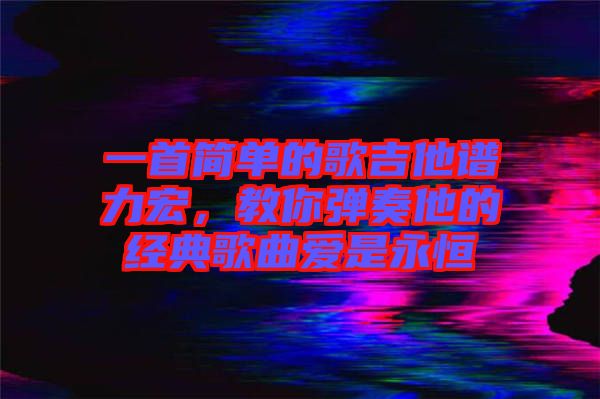 一首簡單的歌吉他譜力宏，教你彈奏他的經(jīng)典歌曲愛是永恒