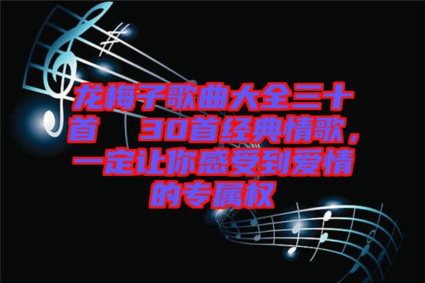 龍梅子歌曲大全三十首  30首經(jīng)典情歌，一定讓你感受到愛情的專屬權(quán)