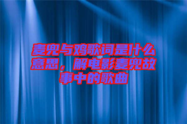 麥兜與雞歌詞是什么意思，解電影麥兜故事中的歌曲