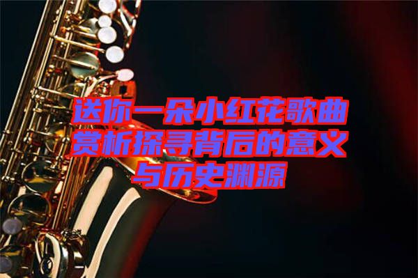 送你一朵小紅花歌曲賞析探尋背后的意義與歷史淵源