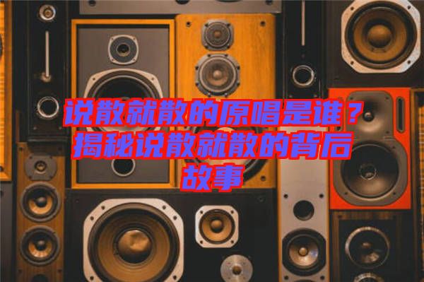 說散就散的原唱是誰？揭秘說散就散的背后故事