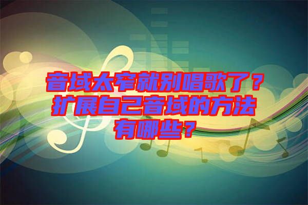 音域太窄就別唱歌了？擴展自己音域的方法有哪些？