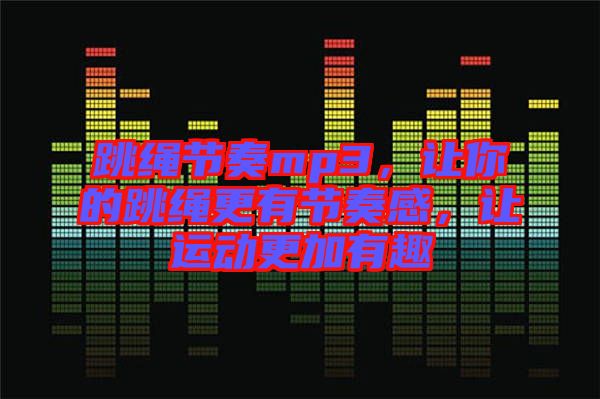 跳繩節(jié)奏mp3，讓你的跳繩更有節(jié)奏感，讓運動更加有趣