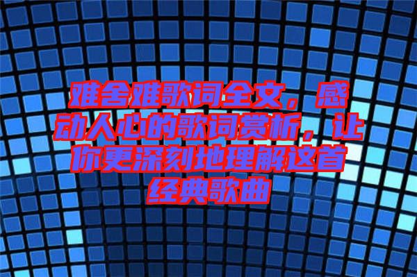 難舍難歌詞全文，感動人心的歌詞賞析，讓你更深刻地理解這首經(jīng)典歌曲