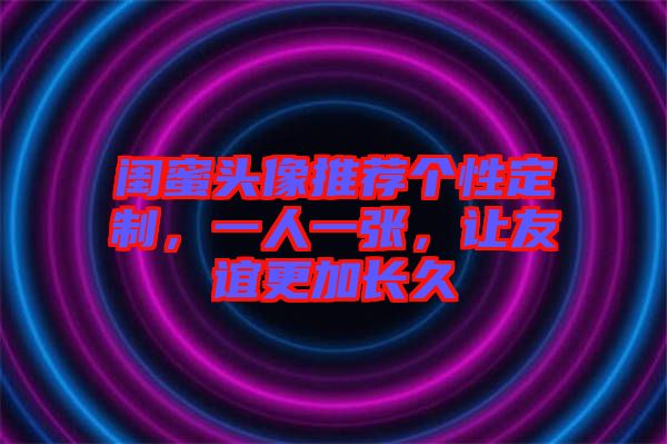 閨蜜頭像推薦個性定制，一人一張，讓友誼更加長久