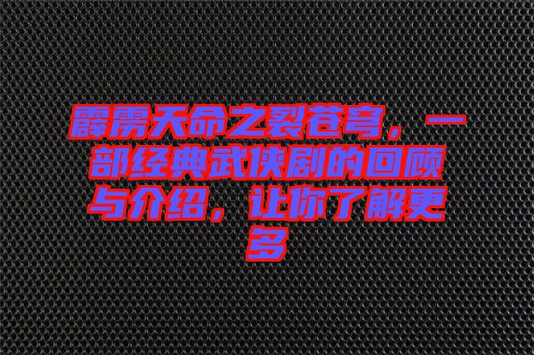 霹靂天命之裂蒼穹，一部經(jīng)典武俠劇的回顧與介紹，讓你了解更多