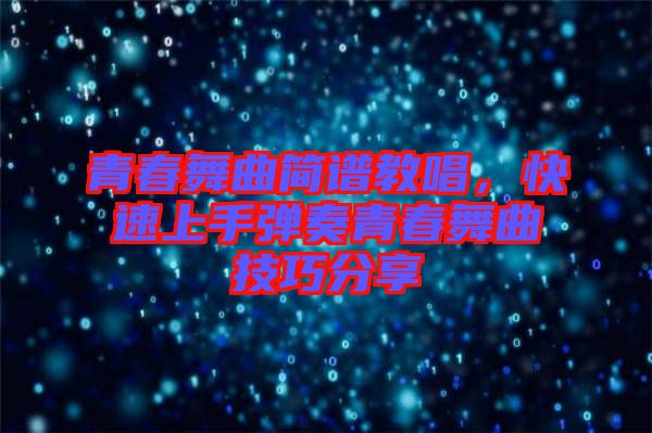 青春舞曲簡(jiǎn)譜教唱，快速上手彈奏青春舞曲技巧分享