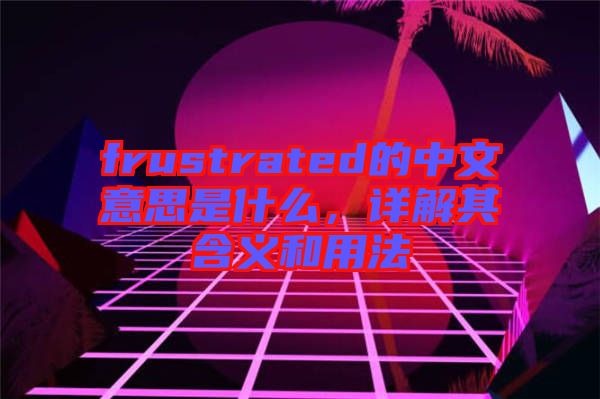 frustrated的中文意思是什么，詳解其含義和用法