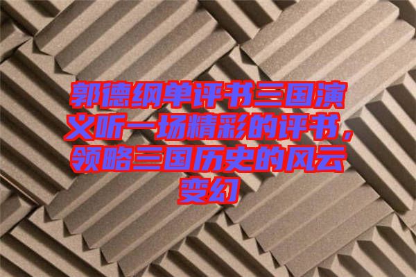 郭德綱單評書三國演義聽一場精彩的評書，領略三國歷史的風云變幻