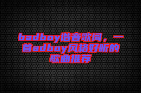 badboy諧音歌詞，一首adboy風格好聽的歌曲推薦