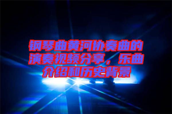 鋼琴曲黃河協(xié)奏曲的演奏視頻分享，樂曲介紹和歷史背景