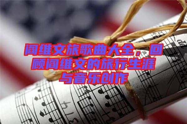 閻維文旅歌曲大全，回顧閻維文的旅行生涯與音樂創(chuàng)作