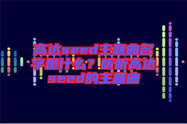 高達seed主題曲名字是什么？聽聽高達seed的主題曲