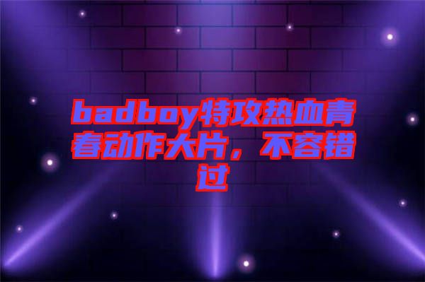 badboy特攻熱血青春動(dòng)作大片，不容錯(cuò)過