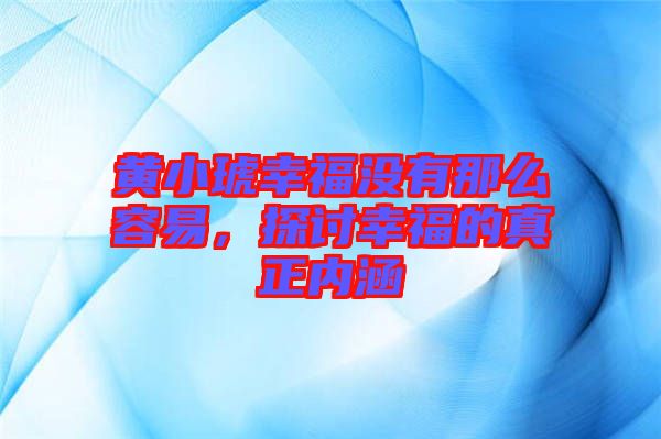 黃小琥幸福沒(méi)有那么容易，探討幸福的真正內(nèi)涵