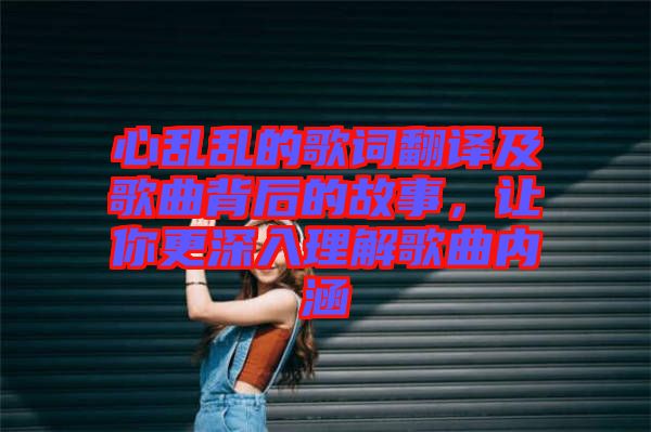 心亂亂的歌詞翻譯及歌曲背后的故事，讓你更深入理解歌曲內(nèi)涵