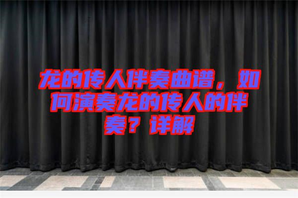 龍的傳人伴奏曲譜，如何演奏龍的傳人的伴奏？詳解