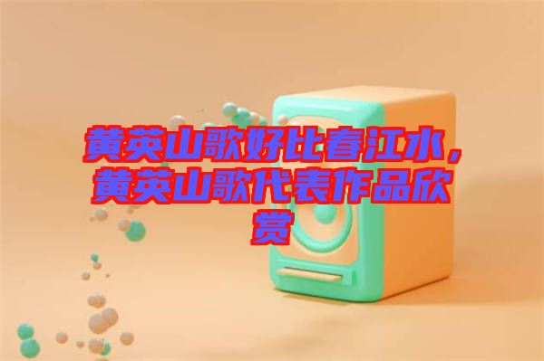 黃英山歌好比春江水，黃英山歌代表作品欣賞