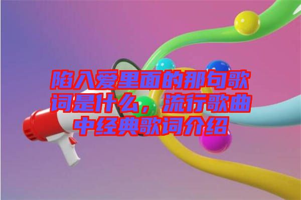 陷入愛里面的那句歌詞是什么，流行歌曲中經(jīng)典歌詞介紹