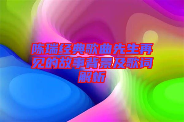 陳瑞經(jīng)典歌曲先生再見(jiàn)的故事背景及歌詞解析