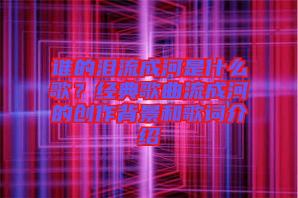 誰的淚流成河是什么歌？經(jīng)典歌曲流成河的創(chuàng)作背景和歌詞介紹