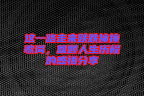 這一路走來(lái)跌跌撞撞歌詞，回顧人生歷程的感悟分享