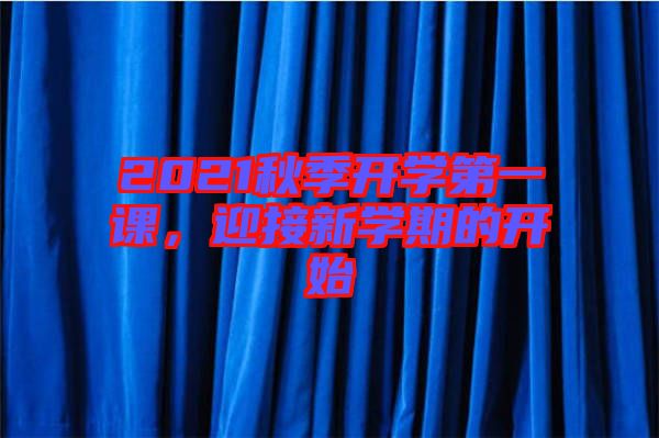 2021秋季開學(xué)第一課，迎接新學(xué)期的開始