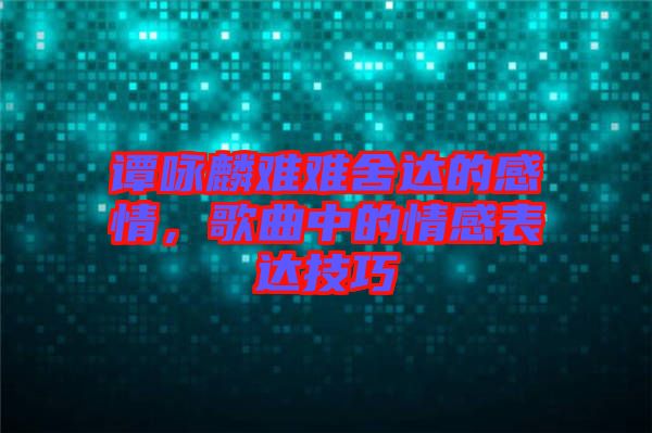 譚詠麟難難舍達的感情，歌曲中的情感表達技巧