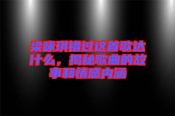 梁詠琪錯(cuò)過這首歌達(dá)什么，揭秘歌曲的故事和情感內(nèi)涵