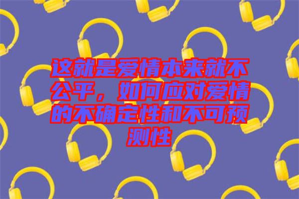 這就是愛情本來就不公平，如何應(yīng)對愛情的不確定性和不可預(yù)測性