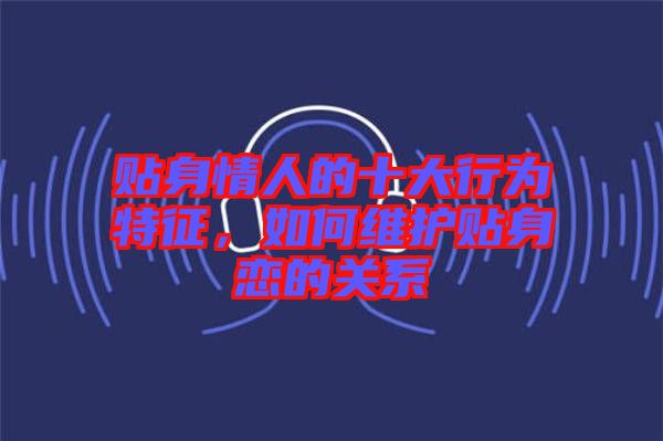 貼身情人的十大行為特征，如何維護(hù)貼身戀的關(guān)系