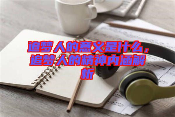 追夢人的意義是什么，追夢人的精神內(nèi)涵解析