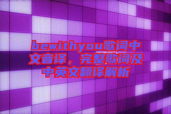 bewithyou歌詞中文音譯，完整歌詞及中英文翻譯解析