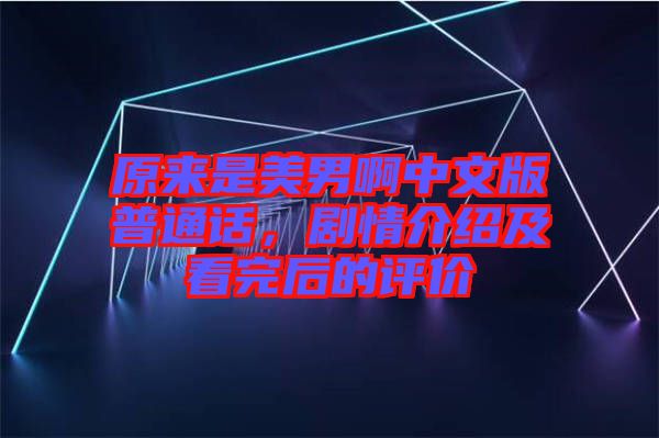 原來是美男啊中文版普通話，劇情介紹及看完后的評價