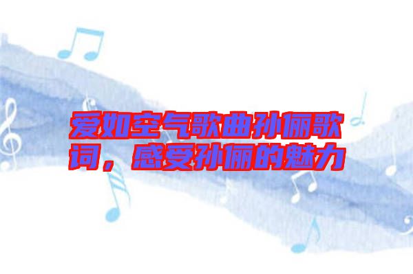 愛如空氣歌曲孫儷歌詞，感受孫儷的魅力