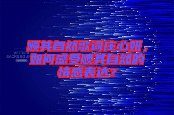 順其自然歌詞莊心妍，如何感受順其自然的情感表達？