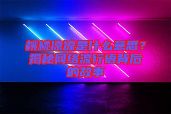 桃桃涼涼是什么意思？揭秘網(wǎng)絡(luò)流行語背后的故事