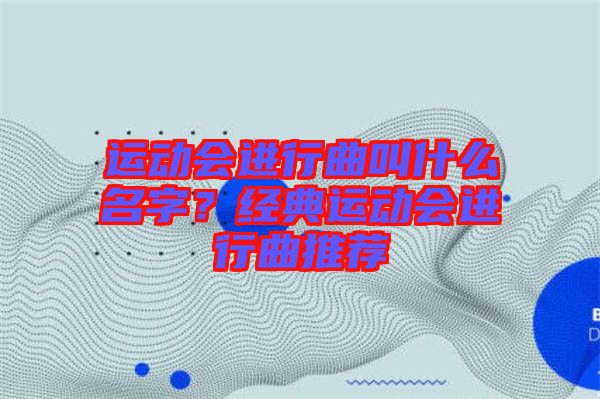 運動會進行曲叫什么名字？經(jīng)典運動會進行曲推薦