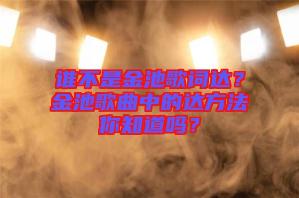 誰不是金池歌詞達？金池歌曲中的達方法你知道嗎？