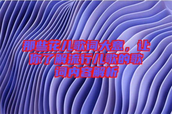 那些花兒歌詞大意，讓你了解流行兒歌的歌詞內(nèi)容解析