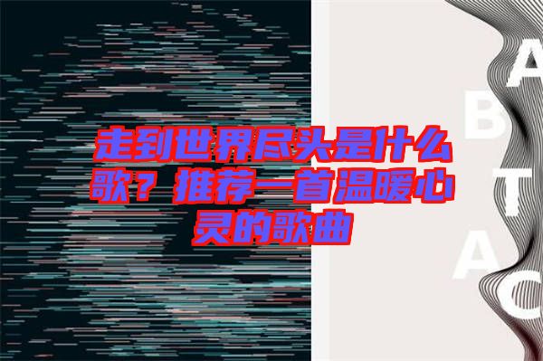 走到世界盡頭是什么歌？推薦一首溫暖心靈的歌曲