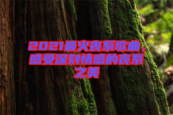 2021最火喪系歌曲，感受深刻情感的喪系之美