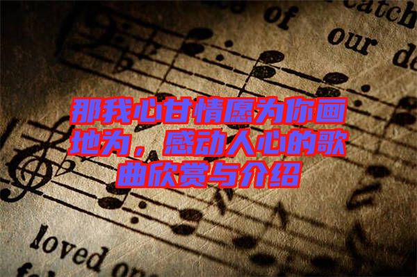 那我心甘情愿為你畫地為，感動(dòng)人心的歌曲欣賞與介紹