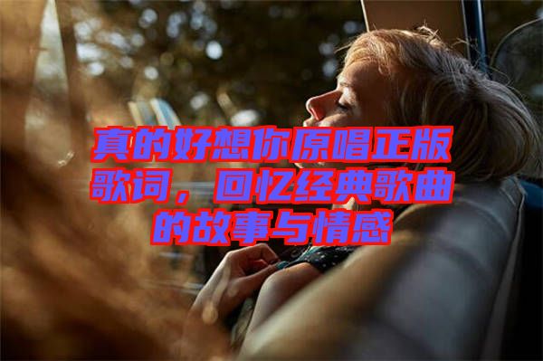 真的好想你原唱正版歌詞，回憶經(jīng)典歌曲的故事與情感