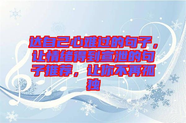 達自己心難過的句子，讓情緒得到宣泄的句子推薦，讓你不再孤獨