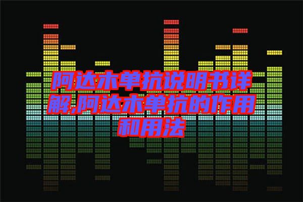 阿達(dá)木單抗說明書詳解,阿達(dá)木單抗的作用和用法